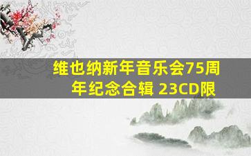 维也纳新年音乐会75周年纪念合辑 23CD限